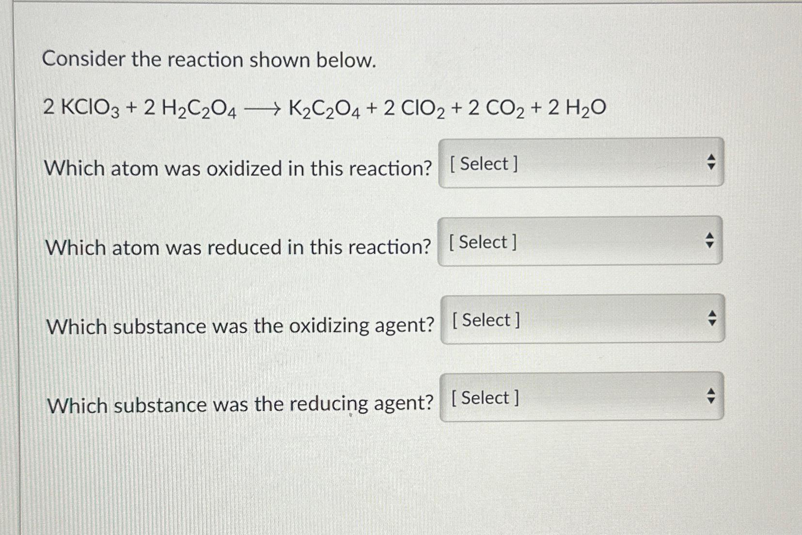  Consider the reaction shown below. 2KClO3+2H2C2O4longrightarrowK2C2O4+2ClO2+2CO2+2H2O Which atom was oxidized in