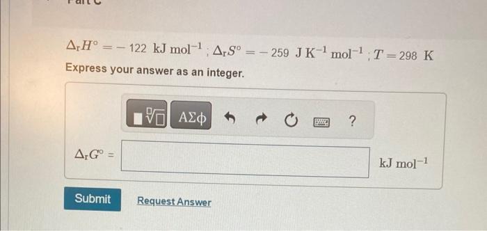 of rH,rS, and T. rH=122kJmol1;rS=259JK1mol1;T=298K Express your answer as an integer. rH=122kJmol1;rS=259JK1mol1;T=298K
