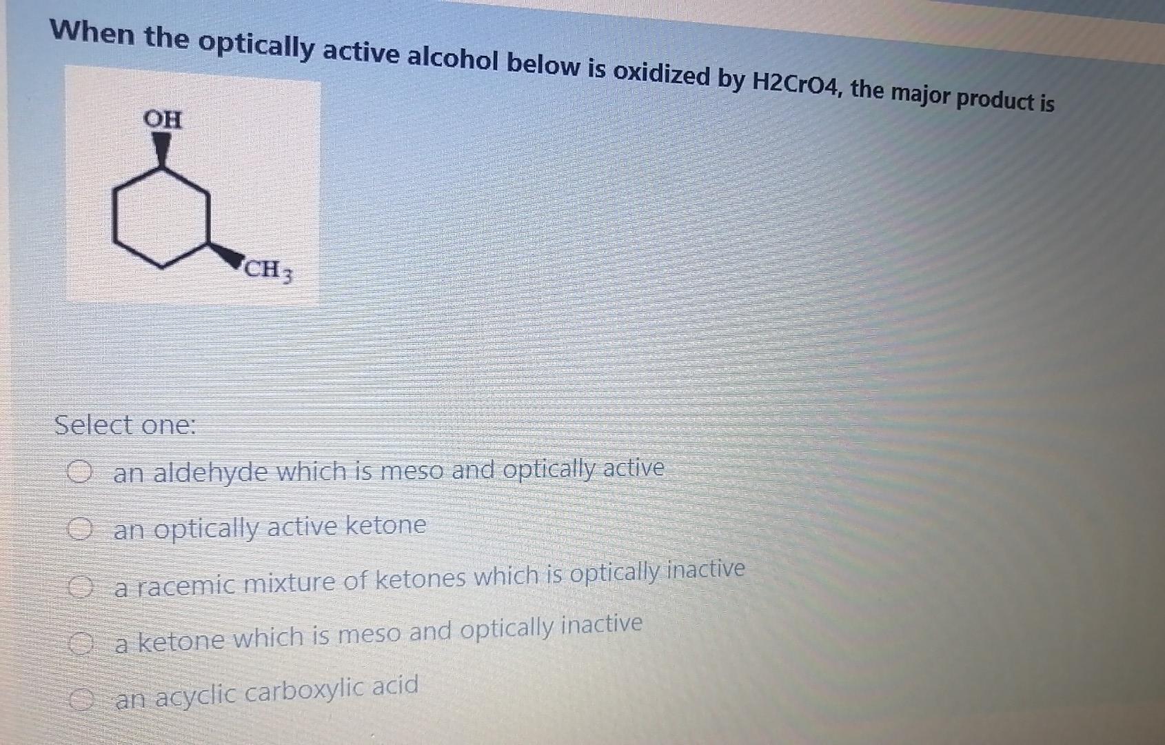  When the optically active alcohol below is oxidized by H2Cro4, the