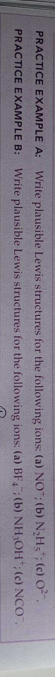  PRACTICE EXAMPLE A: Write plausible Lewis structures for the following ions:
