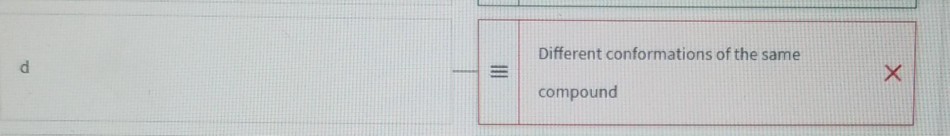 Different conformations of the same d = compound = Different conformations