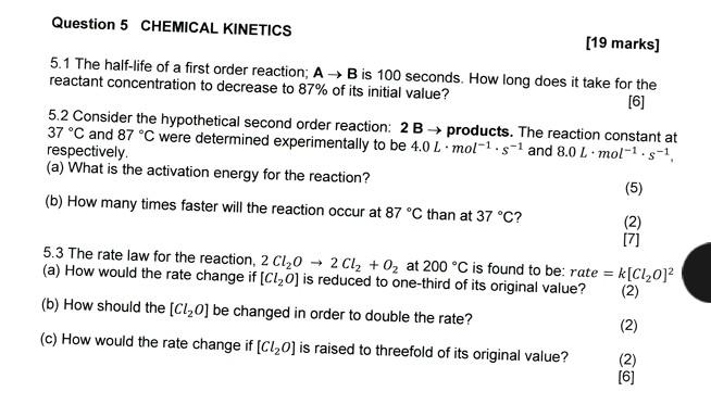  Please solve Question 5 CHEMICAL KINETICS [19 marks] 5.1 The half-life