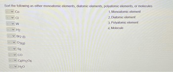 help Sort the following as either monoatomic elements, diatomic elements, polyatomic elements,