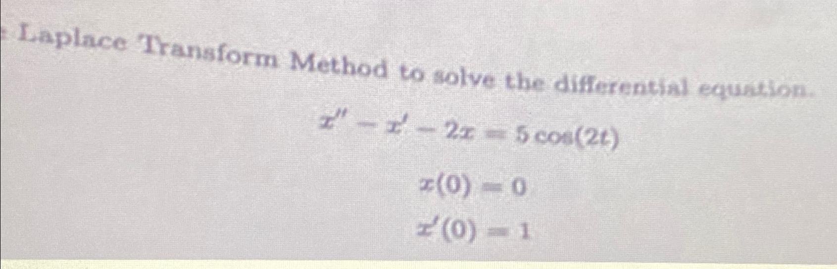  Laplace Transform Method to solve the differential equation. x''-x'-2x=5cos(2t) x(0)=0 x'(0)=1