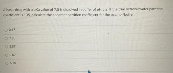  A basic drug with a pka value of 7.5 is dissolved