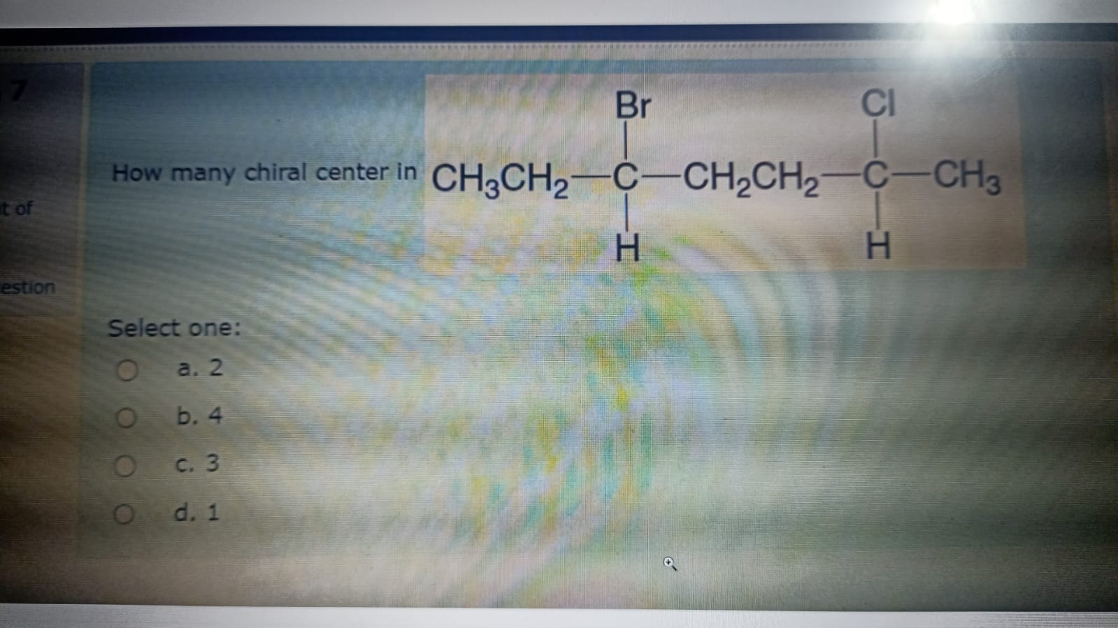  How many chiral center in Select one: a.2 b.4 c.3 d.1