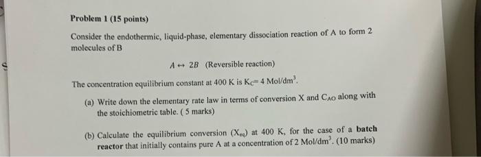  Problem 1 (15 points) Consider the endothermic, liquid-phase, elementary dissociation reaction