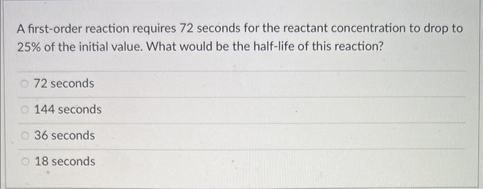  A first-order reaction requires 72 seconds for the reactant concentration to