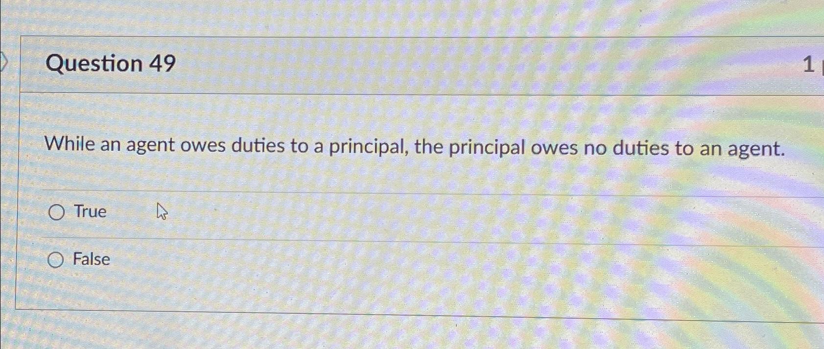  Question 49 While an agent owes duties to a principal, the