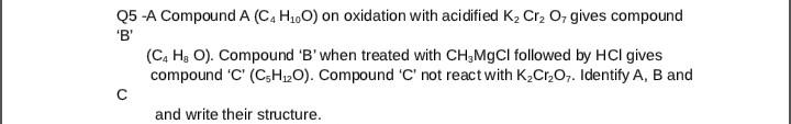  Q5 - A Compound A(C4H10O) on oxidation with acidified K2Cr2O7 gives