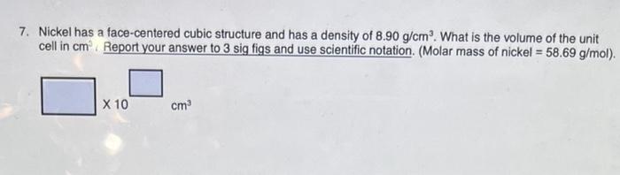  7. Nickel has a face-centered cubic structure and has a density