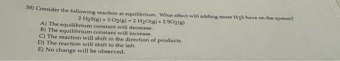  38) Consider the following reaction at equilibrium. What effect will adding