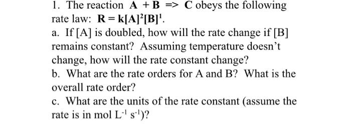  1. The reaction A + B => C obeys the following