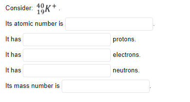 electrons. It has neutrons. . Its mass number is 40 Consider: 19K+
