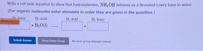 as a Bronsted-Lowry base in water. (For organic molecules enter elements in