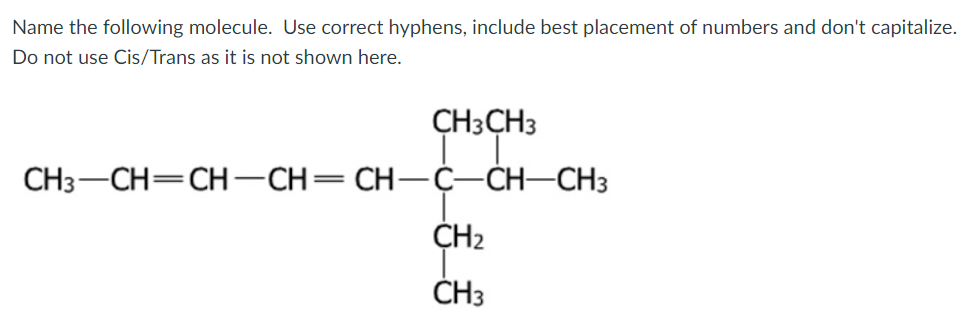 not shown here. CH3CH3 CH3-CH=CH-CH=CH-C-CH-CH3 CH2 CH3 Name the following molecule. Use