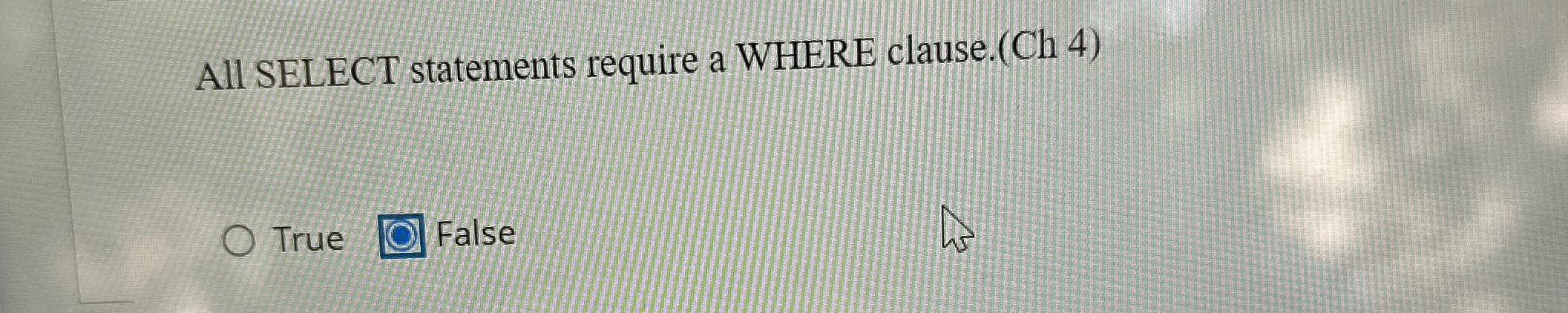  All SELECT statements require a WHERE clause.(Ch 4) True False 
