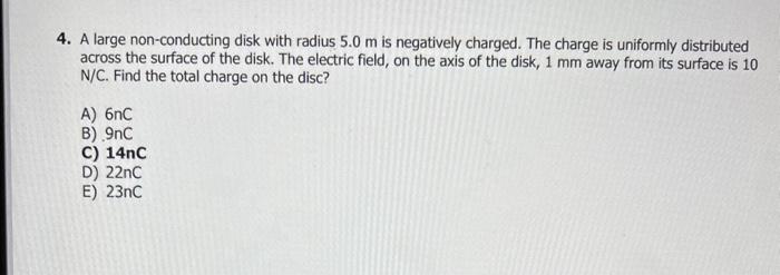  4. A large non-conducting disk with radius 5.0m is negatively charged.