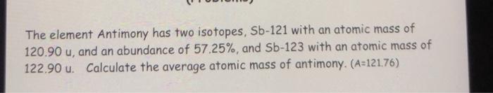  The element Antimony has two isotopes, Sb-121 with an atomic mass