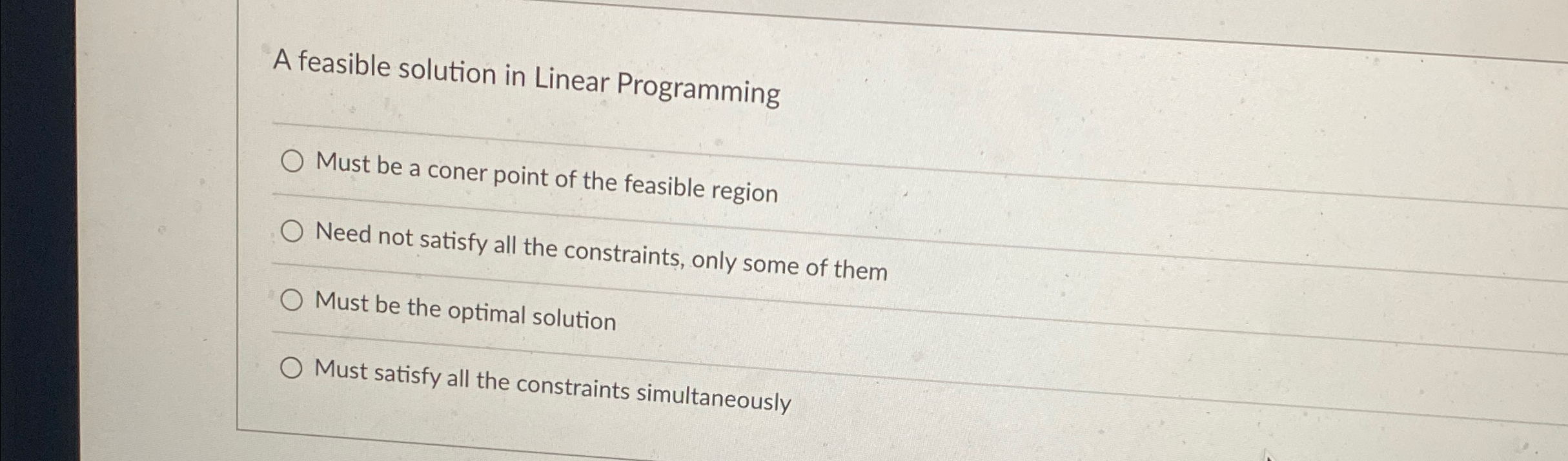  A feasible solution in Linear Programming Must be a coner point