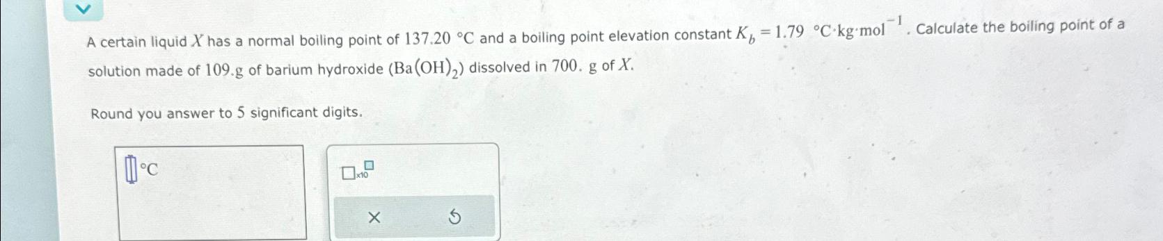  A certain liquid x has a normal boiling point of 137.20C