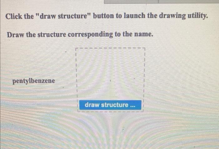  please help Click the "draw structure" button to launch the drawing