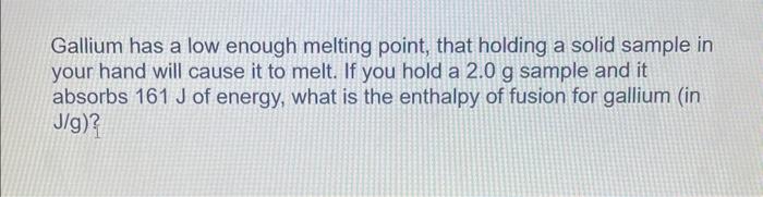 please help Gallium has a low enough melting point, that holding a