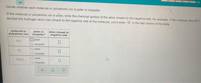  Decide whether each molecule or polyatomic ion is polar or nonpolar,