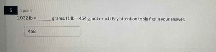 of sig figs? 5 1 point 1.032 lb = grams. (1 lb
