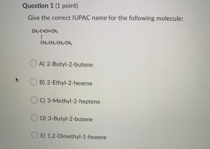  Question 1 (1 point) Give the correct IUPAC name for the