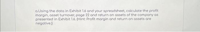  a.Using the data in Exhibit 1.6 and your spreadsheet, calculote the