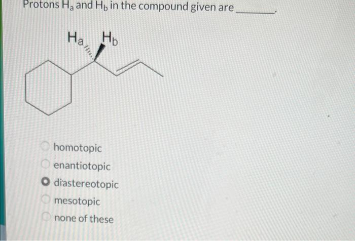 Protons Ha and Hb in the compound given are---- please give explanation