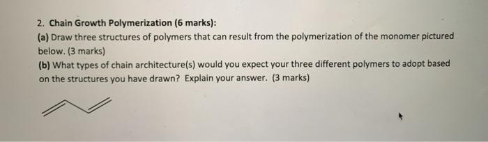  2. Chain Growth Polymerization (6 marks): (a) Draw three structures of