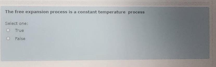  The free expansion process is a constant temperature process Select one: