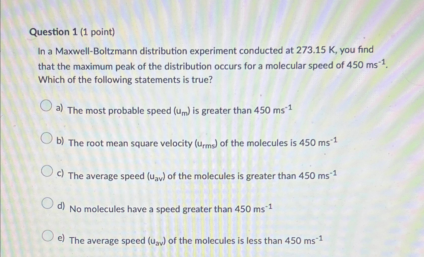  Question 1(1 point) In a Maxwell-Boltzmann distribution experiment conducted at 273.15K,
