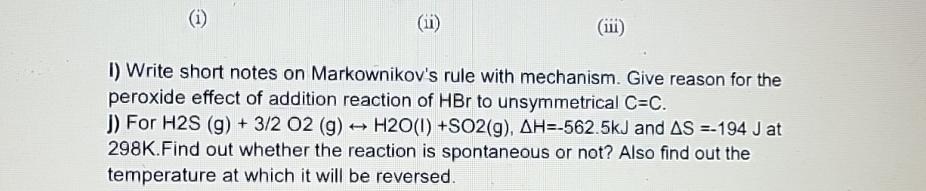 J) For H2S(g)+32O2(g)harrH2O(l)+SO2(g),H=-562.5kJ and S=-194J at 298K. Find out whether the