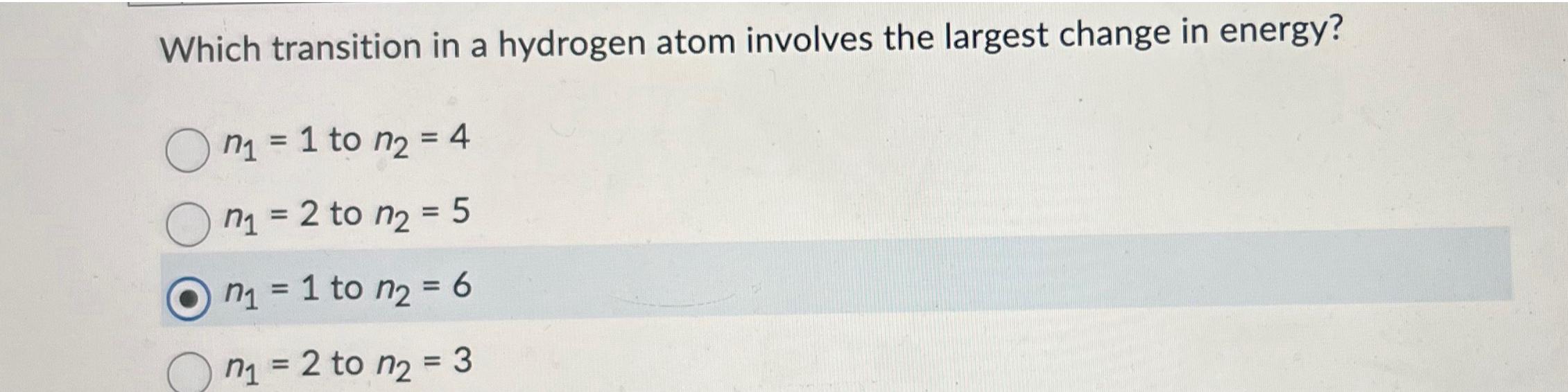  Which transition in a hydrogen atom involves the largest change in