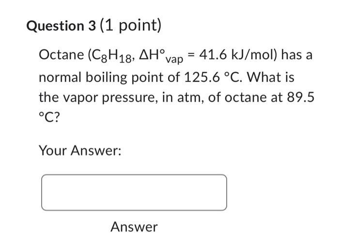  Question 3 (1 point) Octane (C8H18,Hvap=41.6kJ/mol) has a normal boiling point