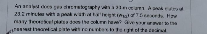  An analyst does gas chromatography with a 30-m column. A peak