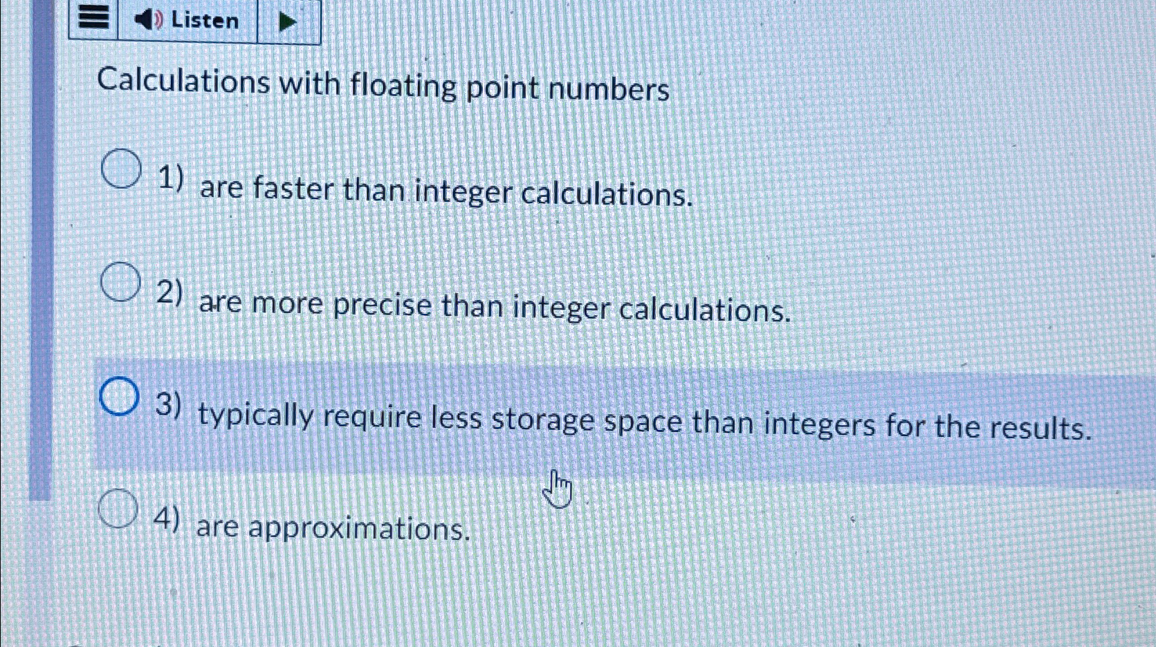  Listen Calculations with floating point numbers are faster than integer calculations.