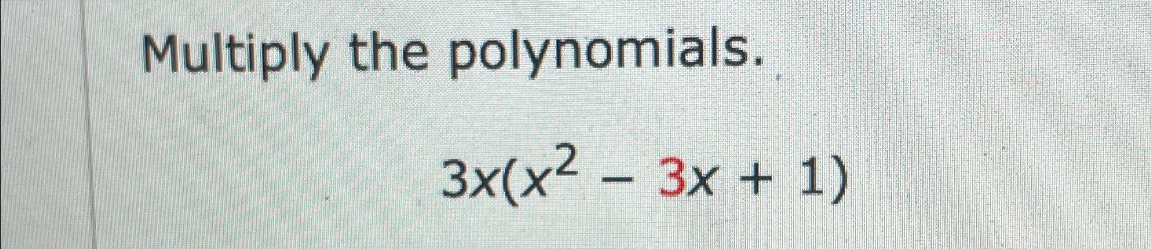  Multiply the polynomials. 3x(x2-3x+1) 