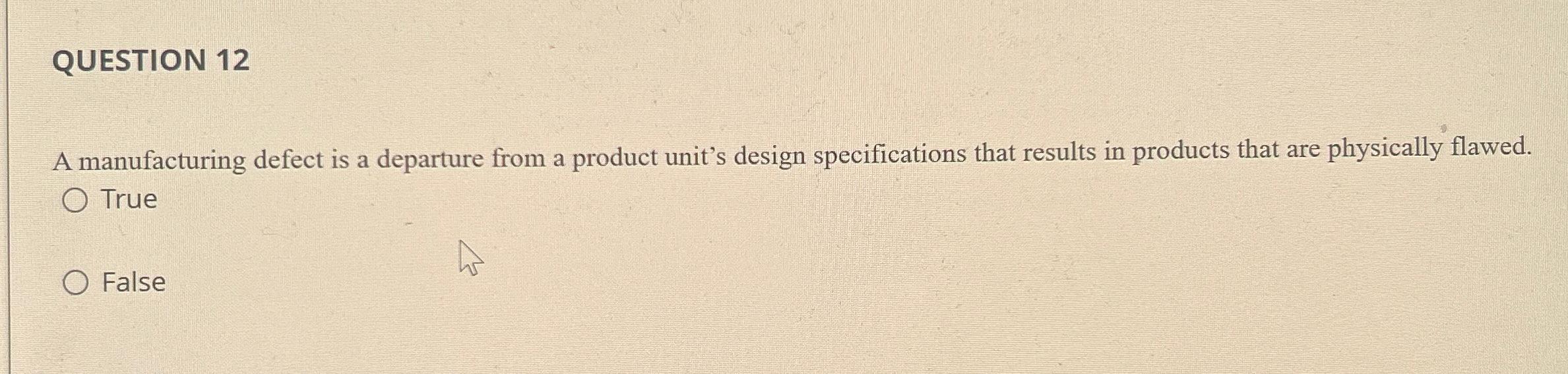  QUESTION 12 A manufacturing defect is a departure from a product