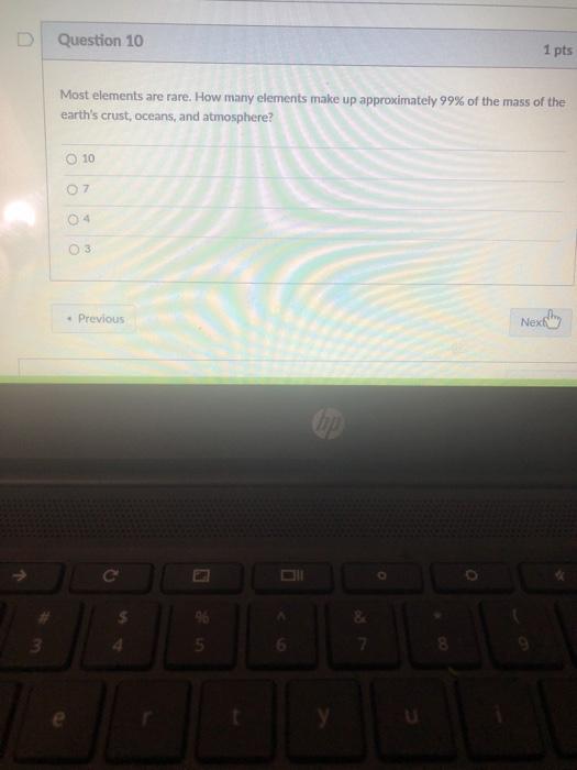  Question 10 1 pts Most elements are rare. How many elements