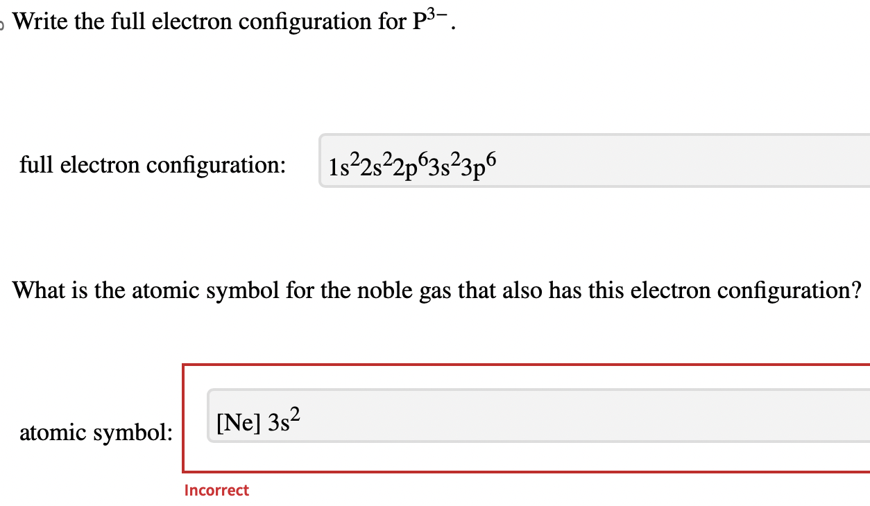 Write the full electron configuration for P3. full electron configuration: 1s22s22p63s23p6