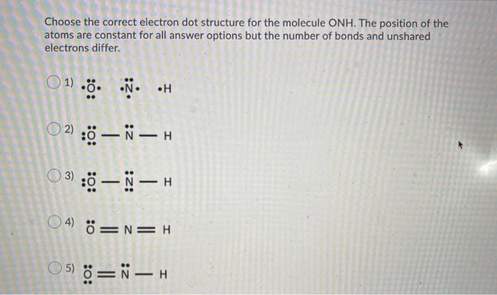  Choose the correct electron dot structure for the molecule ONH. The