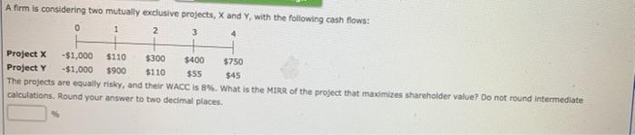  A firm is considering two mutually exclusive projects, X and Y,