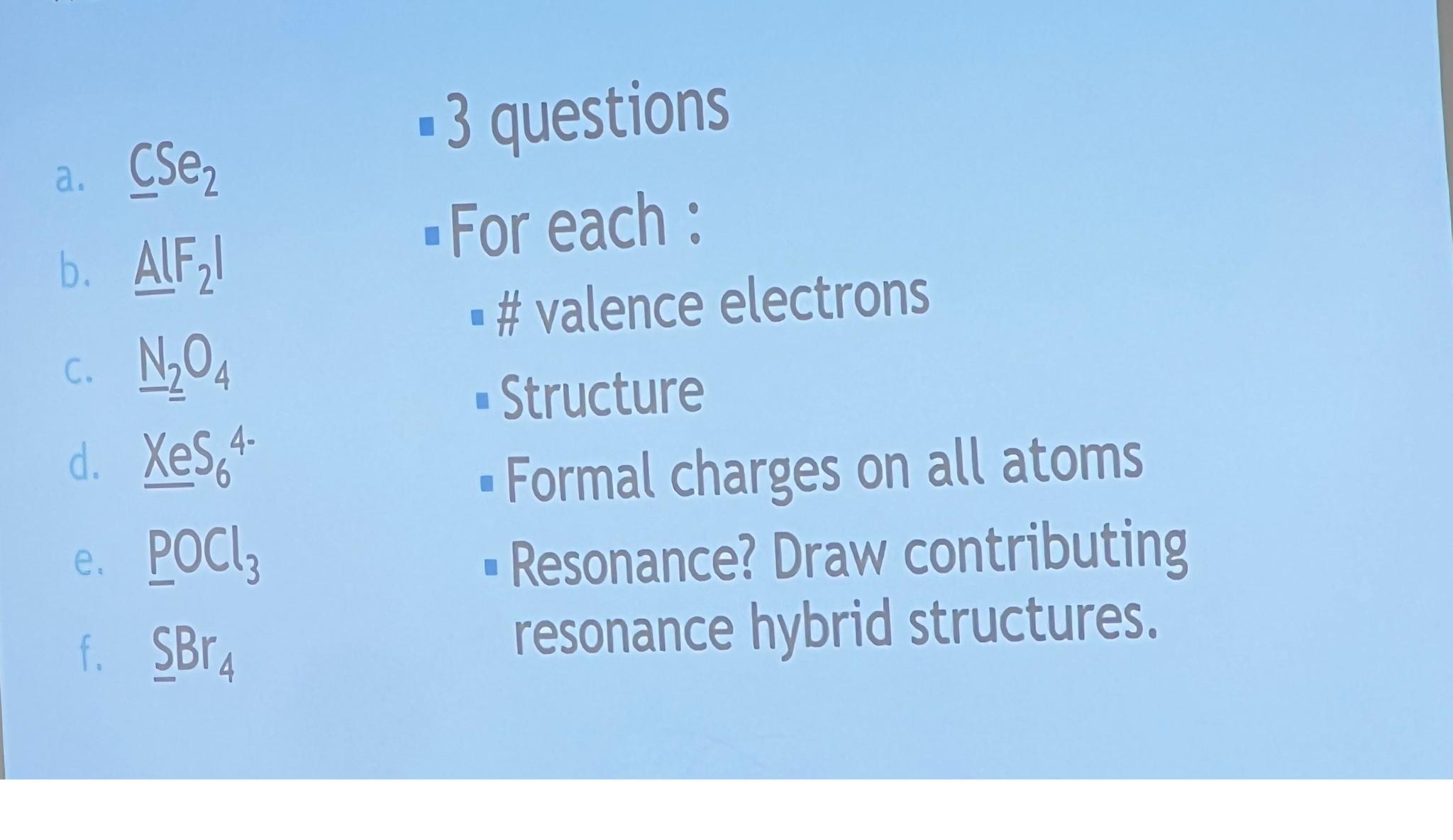  a.CSe2 3 questions b.,A|F??(2)| -For each: c.N2O4 # valence electrons d.xeS64.