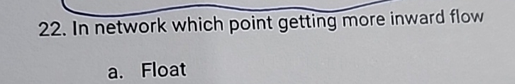  In network which point getting more inward flow a. Float 