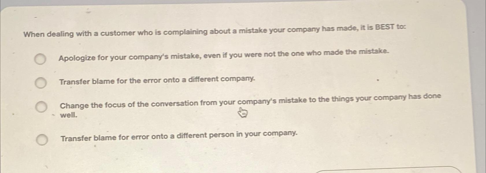  When dealing with a customer who is complaining about a mistake