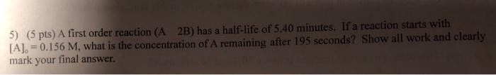 help plz 5) (5 pts) A first order reaction ( A2B) has